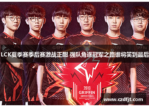 LCK夏季赛季后赛激战正酣 强队角逐冠军之路谁将笑到最后