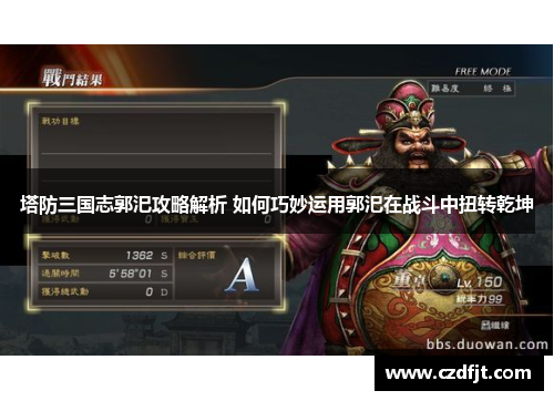 塔防三国志郭汜攻略解析 如何巧妙运用郭汜在战斗中扭转乾坤 塔防三国志郭汜攻略解析 如何巧妙运用郭汜在战斗中扭转乾坤